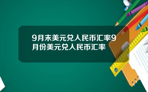 9月末美元兑人民币汇率9月份美元兑人民币汇率