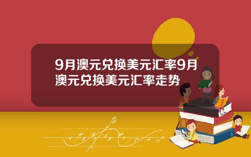 9月澳元兑换美元汇率9月澳元兑换美元汇率走势