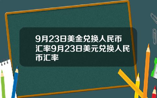 9月23日美金兑换人民币汇率9月23日美元兑换人民币汇率