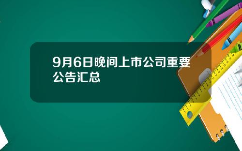 9月6日晚间上市公司重要公告汇总