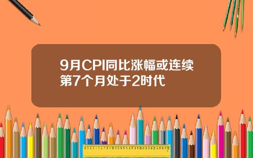9月CPI同比涨幅或连续第7个月处于2时代