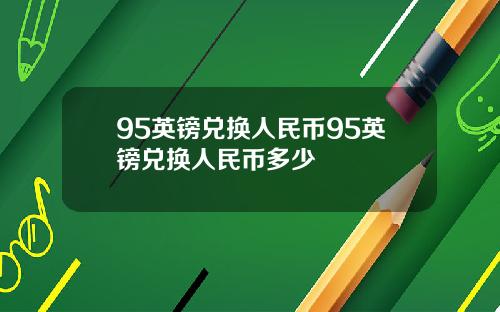 95英镑兑换人民币95英镑兑换人民币多少