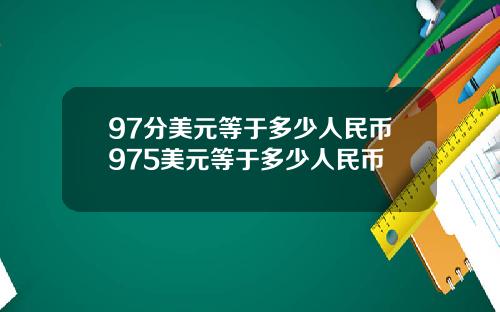 97分美元等于多少人民币975美元等于多少人民币