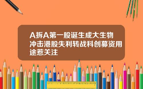 A拆A第一股诞生成大生物冲击港股失利转战科创募资用途惹关注