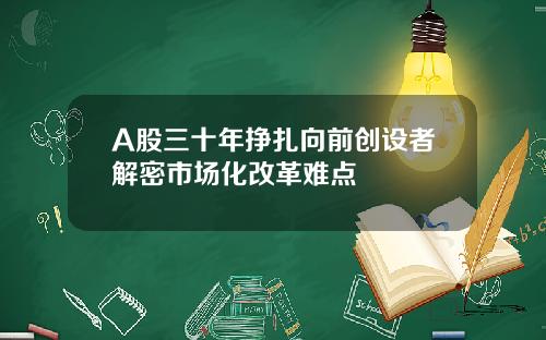A股三十年挣扎向前创设者解密市场化改革难点