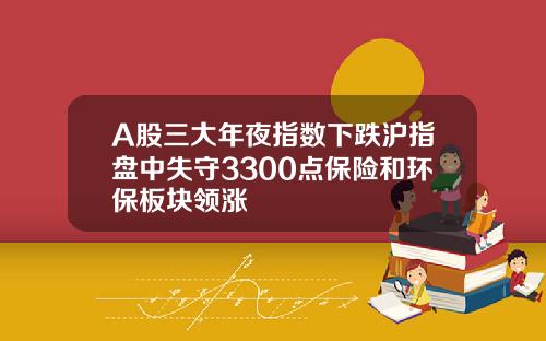 A股三大年夜指数下跌沪指盘中失守3300点保险和环保板块领涨