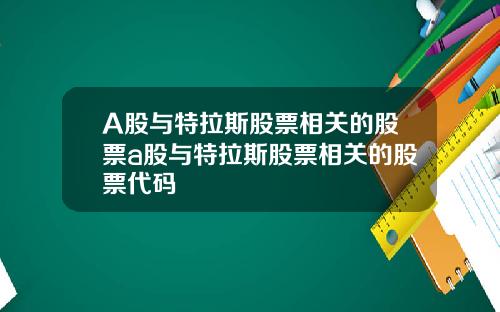 A股与特拉斯股票相关的股票a股与特拉斯股票相关的股票代码