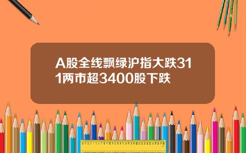 A股全线飘绿沪指大跌311两市超3400股下跌