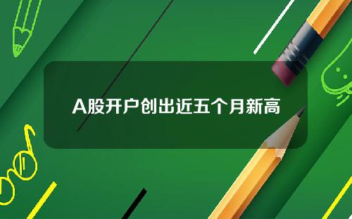 A股开户创出近五个月新高