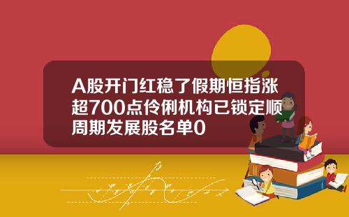 A股开门红稳了假期恒指涨超700点伶俐机构已锁定顺周期发展股名单0