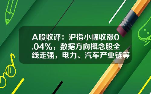 A股收评：沪指小幅收涨0.04%，数据方向概念股全线走强，电力、汽车产业链等板块回调-股票板块实时资讯