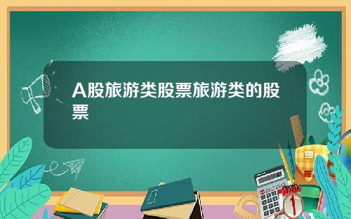 A股旅游类股票旅游类的股票