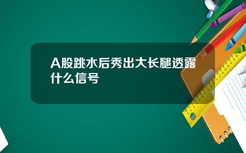 A股跳水后秀出大长腿透露什么信号