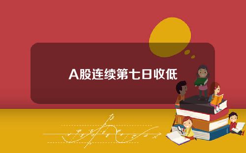 A股连续第七日收低