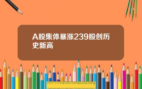 A股集体暴涨239股创历史新高