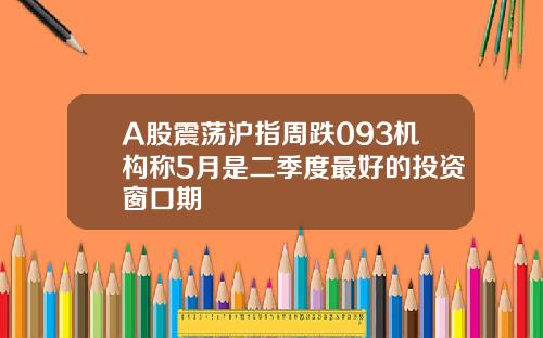 A股震荡沪指周跌093机构称5月是二季度最好的投资窗口期