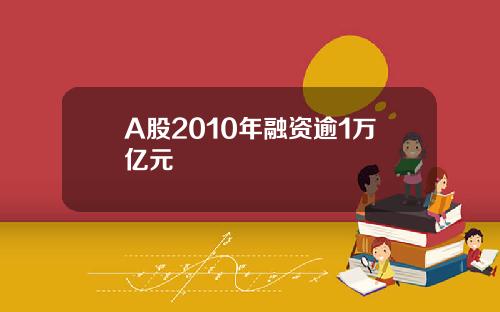 A股2010年融资逾1万亿元