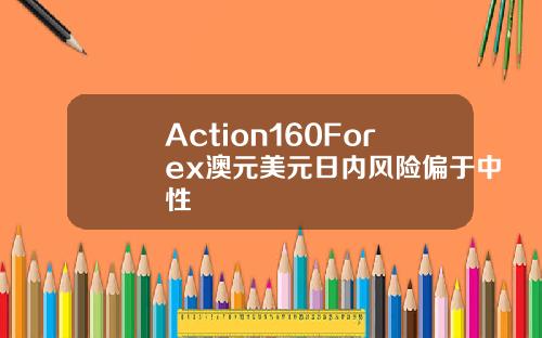 Action160Forex澳元美元日内风险偏于中性