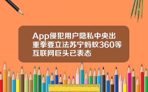 App侵犯用户隐私中央出重拳要立法苏宁蚂蚁360等互联网巨头已表态