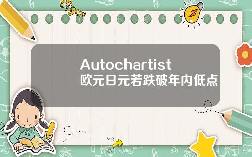 Autochartist欧元日元若跌破年内低点