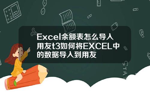Excel余额表怎么导入用友t3如何将EXCEL中的数据导入到用友