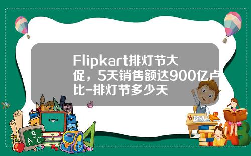 Flipkart排灯节大促，5天销售额达900亿卢比-排灯节多少天