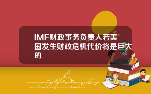 IMF财政事务负责人若美国发生财政危机代价将是巨大的