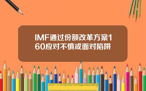 IMF通过份额改革方案160应对不慎或面对陷阱