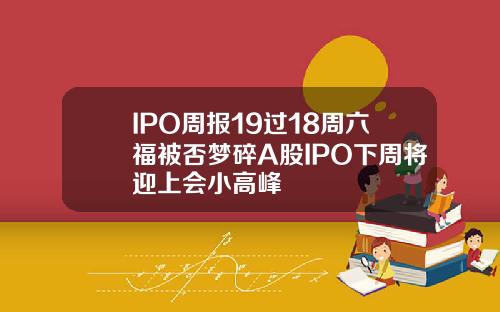 IPO周报19过18周六福被否梦碎A股IPO下周将迎上会小高峰