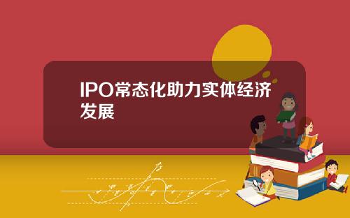 IPO常态化助力实体经济发展