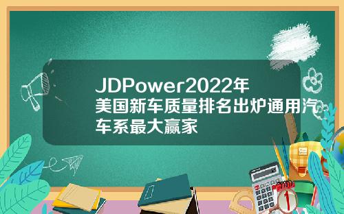 JDPower2022年美国新车质量排名出炉通用汽车系最大赢家