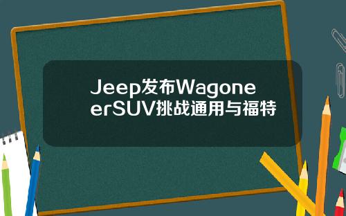 Jeep发布WagoneerSUV挑战通用与福特