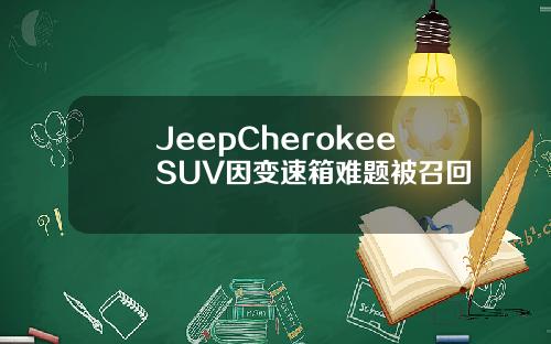 JeepCherokeeSUV因变速箱难题被召回