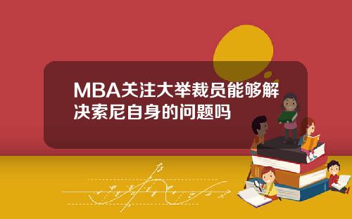 MBA关注大举裁员能够解决索尼自身的问题吗