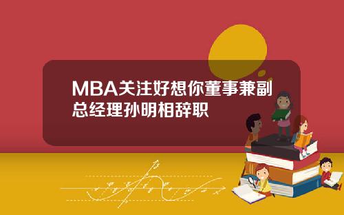 MBA关注好想你董事兼副总经理孙明相辞职