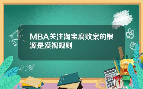 MBA关注淘宝腐败案的根源是漠视规则