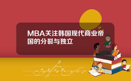MBA关注韩国现代商业帝国的分裂与独立