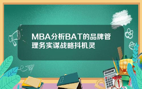 MBA分析BAT的品牌管理务实谋战略抖机灵
