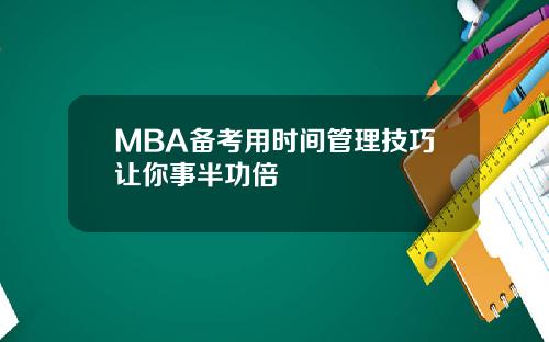 MBA备考用时间管理技巧让你事半功倍
