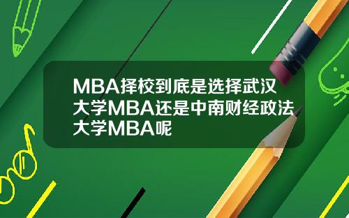 MBA择校到底是选择武汉大学MBA还是中南财经政法大学MBA呢