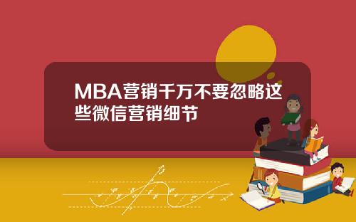 MBA营销千万不要忽略这些微信营销细节