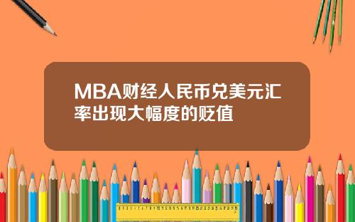 MBA财经人民币兑美元汇率出现大幅度的贬值