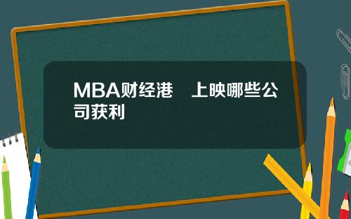 MBA财经港囧上映哪些公司获利