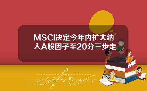 MSCI决定今年内扩大纳入A股因子至20分三步走