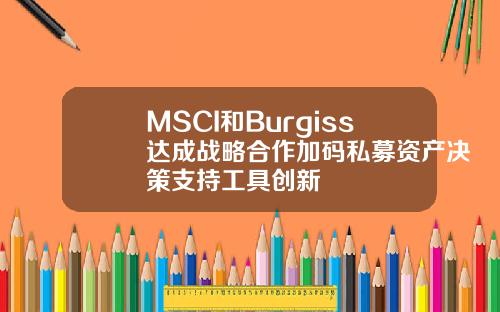 MSCI和Burgiss达成战略合作加码私募资产决策支持工具创新