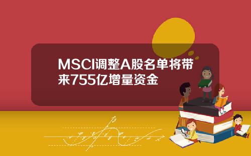 MSCI调整A股名单将带来755亿增量资金