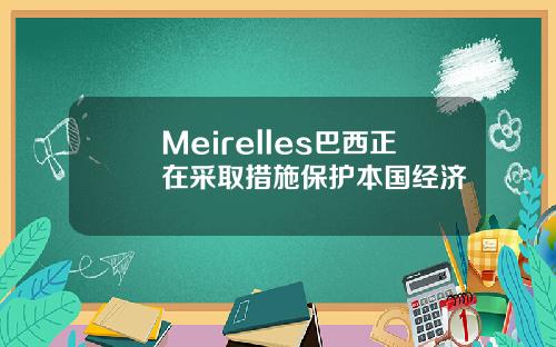 Meirelles巴西正在采取措施保护本国经济