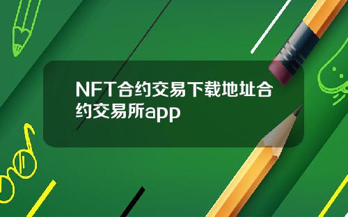 NFT合约交易下载地址合约交易所app