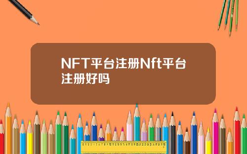 NFT平台注册Nft平台注册好吗