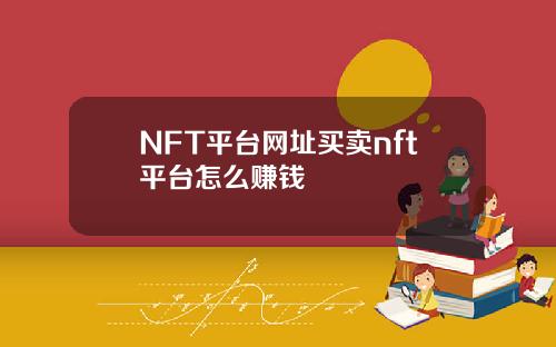 NFT平台网址买卖nft平台怎么赚钱